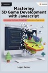 Mastering 3D Game Development with JavaScript: A Beginner's Guide: Harnessing the Power of JavaScript for Immersive Experiences - Logan Xander - 9798344314211