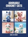 Adorable Crochet Cats: A Step by Step Guide to Creating Your Own Feline Friends Book - James Rr Wright - 9798344552712