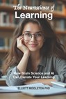 The Neuroscience of Learning: How Brain Science and AI Can Elevate Your Learning - Elliott Middleton - 9798345129111