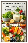 Barbara O'Neill's Lost Alkaline Remedy Bible: The Lost Remedies of Nature for Contemporary Illnesses - Davila O'Neill - 9798345255971