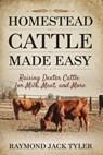 Homestead Cattle Made Easy: Raising Dexter Cattle for Milk, Meat, and More - Raymond Jack Tyler - 9798345332429