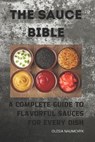The Sauce Bible: A Complete Guide to Flavorful Sauces for Every Dish - Olesia Naumchyk - 9798345543931
