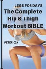 Legs for Days: The Complete Hip & Thigh Workout BIBLE: Transform Your Lower Body with Power-Packed Routines for Strength, Shape, and Confidence - Peter Cox - 9798346000600