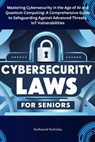Cybersecurity Laws for Seniors: Mastering Cybersecurity in the Age of AI and Quantum Computing: A Comprehensive Guide to Safeguarding Against Advanced - Nathaniel Nicholas - 9798346659204