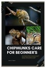 Chipmunks Care for Beginner's: The Complete Chipmunk Care Guide Covering All the Essential Tips for Choosing, Housing, Feeding, Handling, Behaviors, - James E. Wyatt - 9798346678038