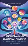 Understanding Emotional Triggers: A Caregiver's Handbook for Success - Jennifer Carpenter - 9798348203542