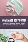 Homemade Body Butter: A Beginner's Quick Start Guide for Women Over 40, With Sample Recipes and an FAQ - Stephanie Hinderock - 9798348413019