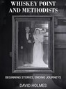 Whiskey Point and Methodists: Beginning stories, Ending Journeys - David Holmes - 9798348442545