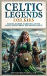 Celtic Legends For Kids: Heroes, Fairies, Warriors, Myths, Magic & More From The Ancient Celts - History Brought Alive - 9798348453121