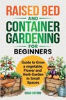 Raised Bed and Container Gardening for Beginners: Guide to Grow Vegetable, Flower and Herb Garden in Small Spaces - Craig M. Oxford - 9798348482107