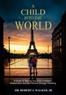 A Child Into The World: A Guide to Making Your Kids Confident, Independent, and Self-Reliant Through Traveling - Robert J. Walker - 9798348533380