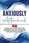 Anxiously Attached: Conquer Fear of Abandonment, Build Unshakeable Trust, Learn to Foster Deep Meaningful Connections, and Create the Lasting Relation - Clara Harmon - 9798348543952