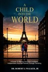 A Child Into The World: A Guide to Making Your Kids Confident, Independent, and Self-Reliant Through Traveling - Robert J. Walker - 9798348550660