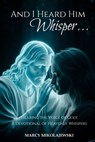 And I Heard Him Whisper...: Hearing the voice of God! A devotional of heavenly whispers - Marcy Mikolajewski - 9798348562014