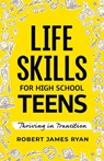 Life Skills for High School Teens - Robert James Ryan - 9798348571658