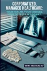Corporatized, Managed Healthcare: Your Health - Your Choices - Your Distress - My Dismay - Martin S. Finkelstein - 9798348572297