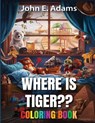 Where Is Tiger: Coloring Book - John E. Adams - 9798348586362