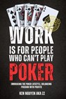 Work Is for People Who Can't Play Poker: Embracing the Poker Lifestyle, Balancing Passion with Profits - Ken Nguyen - 9798348592776
