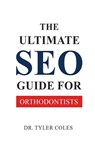 The Ultimate SEO Guide for Orthodontists - Tyler Coles - 9798349201387