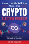 Come, Let Me Tell You About The Crypto Election Project! - Michael McNaught - 9798349289484