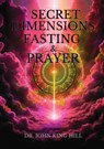 SECRET DIMENSIONS OF FASTING & PRAYER - John King Hill - 9798349397943