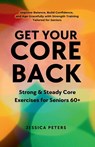 Get Your Core Back, Strong and Steady Core Exercises for Seniors 60+ - Jessica Peters - 9798349510328