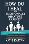 How Do I Heal from Emotionally Immature Parents? A Beginner's Guide to Emotional Freedom and Self-Growth - Katie I. Kattan - 9798349535604