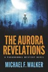 The Aurora Revelations: A Paranormal Mystery Novel - Michael Walker - 9798350959277
