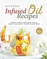 Ecstatic Infused Oil Recipes: Thrilling Infused Oils that Elevate Your Cuisines - Tyler Sweet - 9798352876558