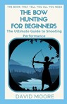 The Bow Hunting For Beginners: The Ultimate Guide to Shooting Performance - MOORE,  David - 9798354711925