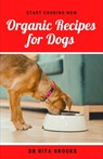 Organic Recipes for Dogs: Healthy Homemade Organic Dog Food Delicacies to Feed Your Pet - Rita Brooks - 9798356469596