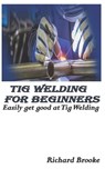 TIG WELDING FOR BEGINNERS - BROOKE RICHARD BROOKE - 9798357359339