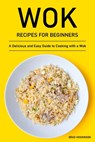 Wok Recipes for Beginners: A Delicious and Easy Guide to Cooking with a Wok - Brad Hoskinson - 9798358258273