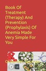 Book Of Treatment (Therapy) And Prevention (Prophylaxis) Of Anemia Made Very Simple For You - Olatundun Solomon - 9798358272538