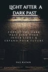Light After A Dark Past: Forget the dark past Find your inner light & expand your future - WATSON,  Paul - 9798359146630