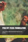 Poultry Feeds Formulation: Learn how to make homemade feeds for your poultry - Davies Cheruiyot - 9798359450126