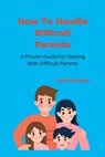 How To Handle Difficult Parents: A Proven Guide For Dealing With Difficult Parents - David Robinson - 9798359675901