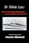 The Wilhelm Legacy: History's worst ocean liner disaster..... ..... and you probably never heard of it! - Charles Odonnell - 9798369440360