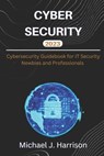 Cybersecurity: A Cybersecurity Guidebook for IT Security Newbies and Professionals - Michael J. Harrison - 9798369740583