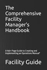 The Comprehensive Facility Manager's Handbook: A 160+ Page Guide to Creating and Implementing an Operations Manual" - Facility Guide - 9798373688697