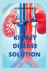 The Kidney Disease Solution: A Comprehensive Guide to Managing and Reversing Chronic Kidney Disease - Robert Clarkson - 9798373841917