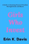 Girls Who Invest: A Guide to Attaining Financial Freedom Through Stocks and Shares - DAVIS,  Erin K. - 9798373848619