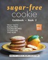 Sugar-Free Cookie Cookbook - Book 2: Truly Tasty Sugar Free Cookie Recipes to Explore This Year - Brian White - 9798375340111