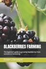 Blackberries Farming: The beginner's guide to growing blackberries from varieties to harvesting - Davies Cheruiyot - 9798376900116