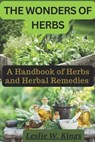 The Wonders of Herbs: A Handbook of Herbs and Herbal Remedies - Leslie W. Kings - 9798377190417