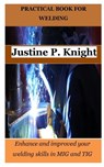 Practical Book for Welding: Enhance and improved your welding skills in MIG and TIG - Justine P. Knight - 9798378245130