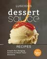 Luscious Dessert Sauce Recipes: Simple But Banging Sauces to Boost Your Desserts - Tyler Sweet - 9798379229665