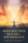 Jesus Sent Your Healing- Now Receive It - Bruce Grant - 9798385034208
