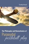 The Philosophy and Biomechanics of Purposeful Pickleball Play - Timothy Kempf - 9798385174560
