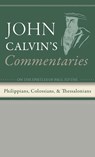 Commentaries on the Epistles of Paul the Apostle to the Philippians, Colossians, and Thessalonians - John Calvin - 9798385216581